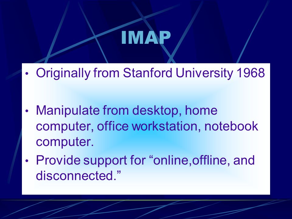 IMAP Originally from Stanford University 1968 Manipulate from desktop, home computer, office workstation, notebook computer.