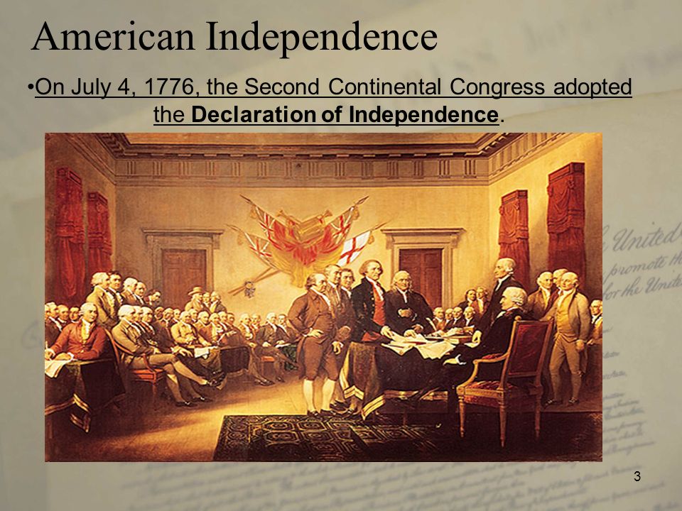 3 American Independence On July 4, 1776, the Second Continental Congress adopted the Declaration of Independence.