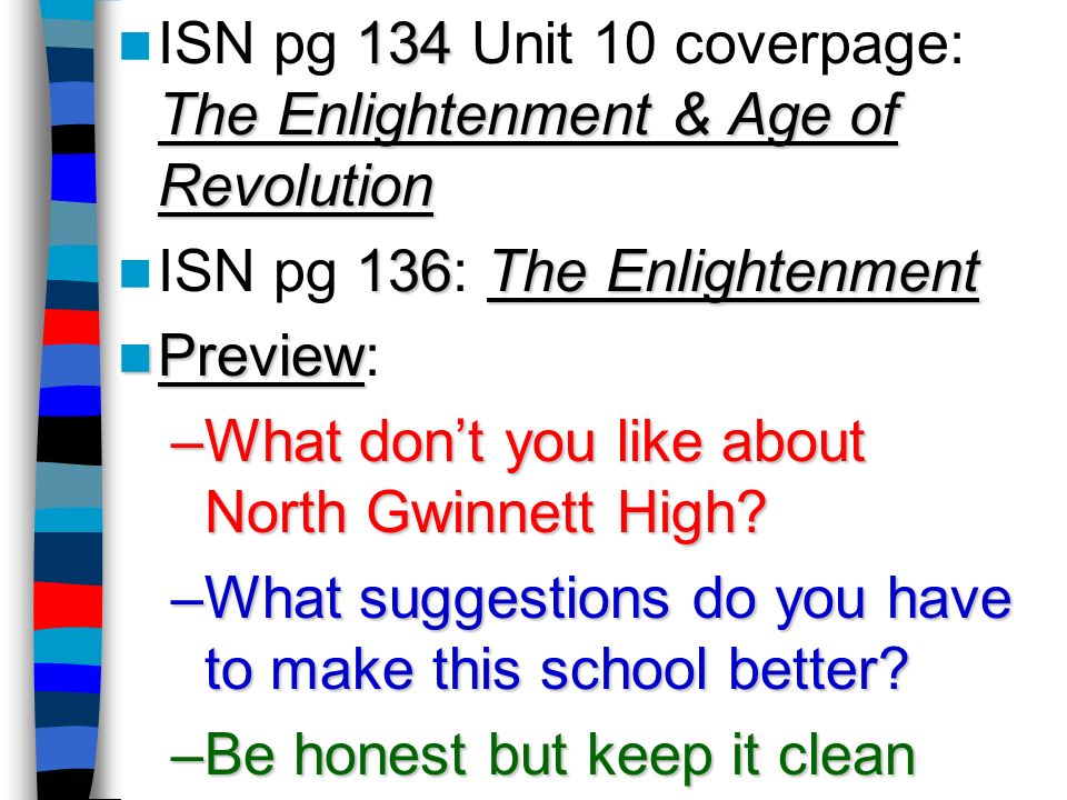 134 The Enlightenment & Age of Revolution ISN pg 134 Unit 10 coverpage: The Enlightenment & Age of Revolution 136The Enlightenment ISN pg 136: The Enlightenment Preview Preview: –What don’t you like about North Gwinnett High.