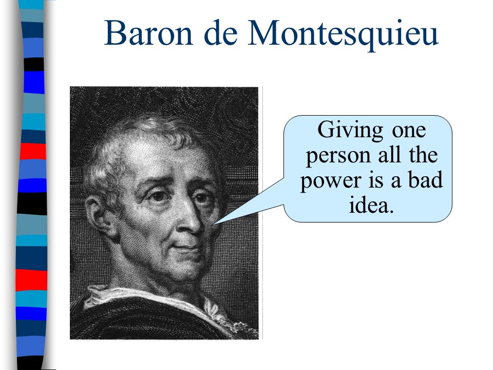 Baron de Montesquieu Giving one person all the power is a bad idea.