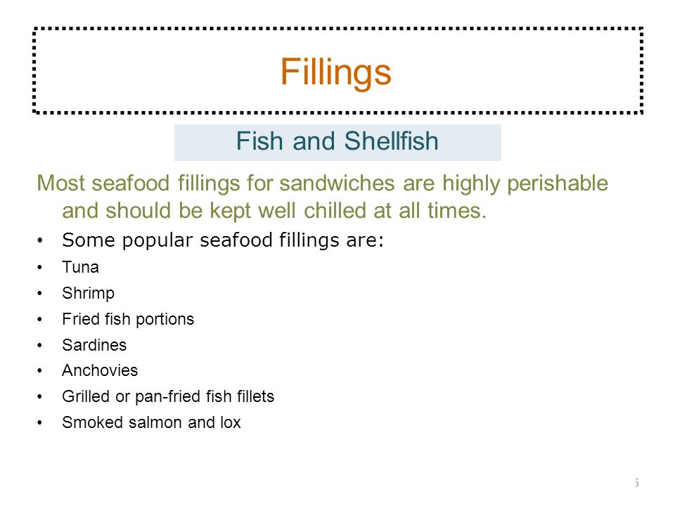 Fillings 5 Fish and Shellfish Most seafood fillings for sandwiches are highly perishable and should be kept well chilled at all times.