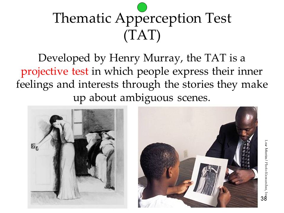 38 Thematic Apperception Test (TAT) Developed by Henry Murray, the TAT is a projective test in which people express their inner feelings and interests through the stories they make up about ambiguous scenes.