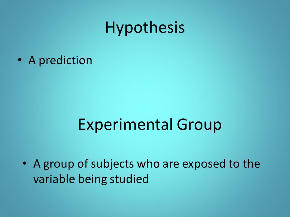 Hypothesis A prediction A group of subjects who are exposed to the variable being studied Experimental Group