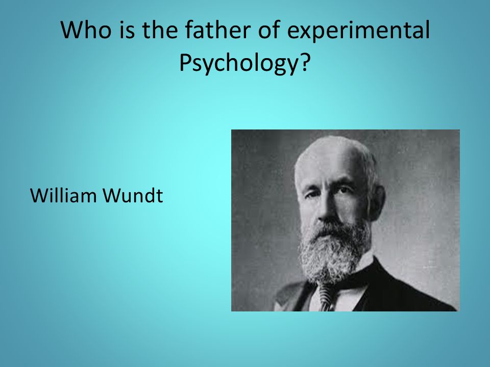 Who is the father of experimental Psychology William Wundt