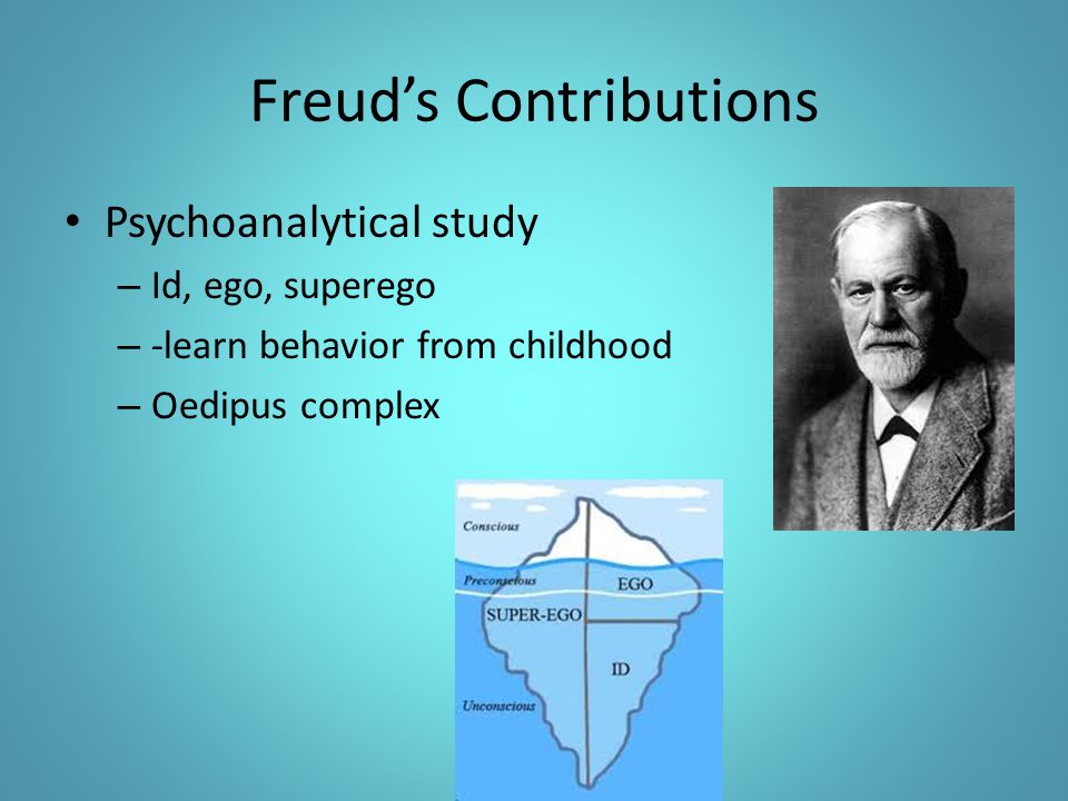 Freud’s Contributions Psychoanalytical study – Id, ego, superego – -learn behavior from childhood – Oedipus complex