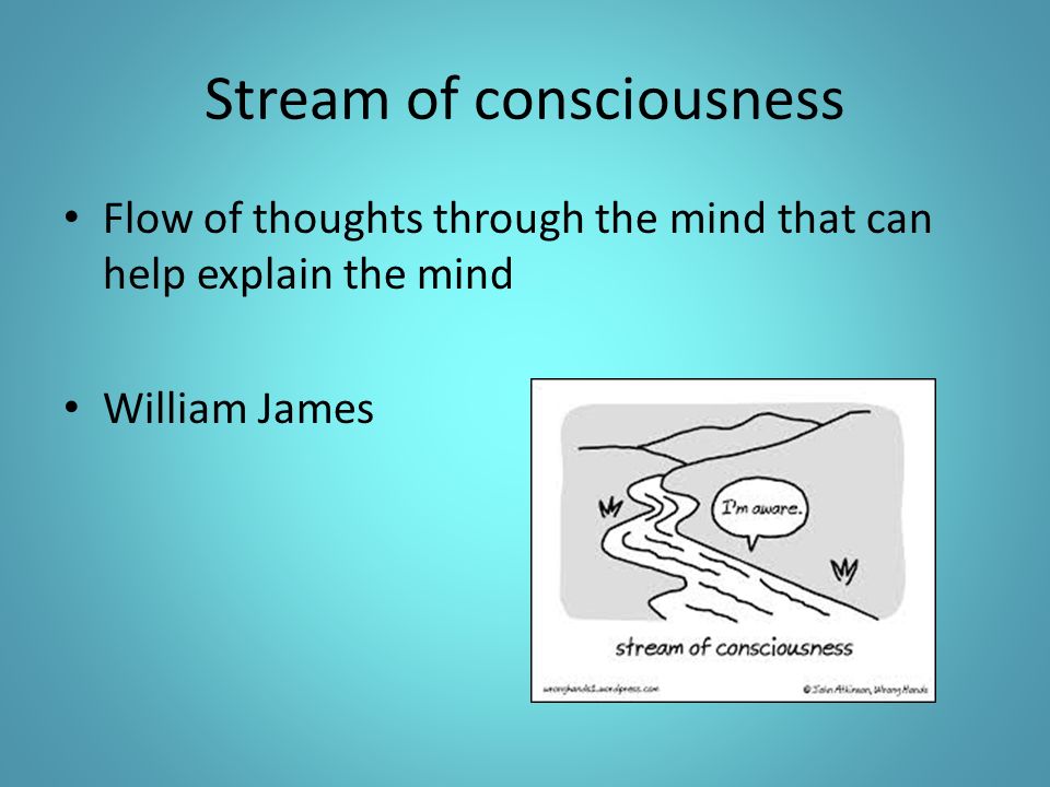 Stream of consciousness Flow of thoughts through the mind that can help explain the mind William James