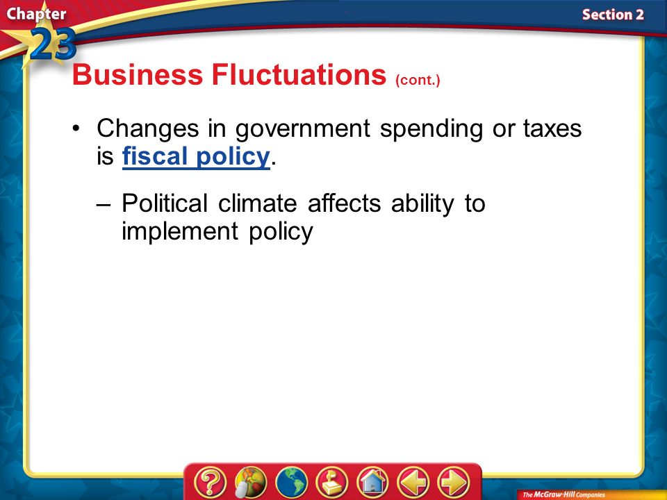 Section 2 Changes in government spending or taxes is fiscal policy.fiscal policy –Political climate affects ability to implement policy Business Fluctuations (cont.)