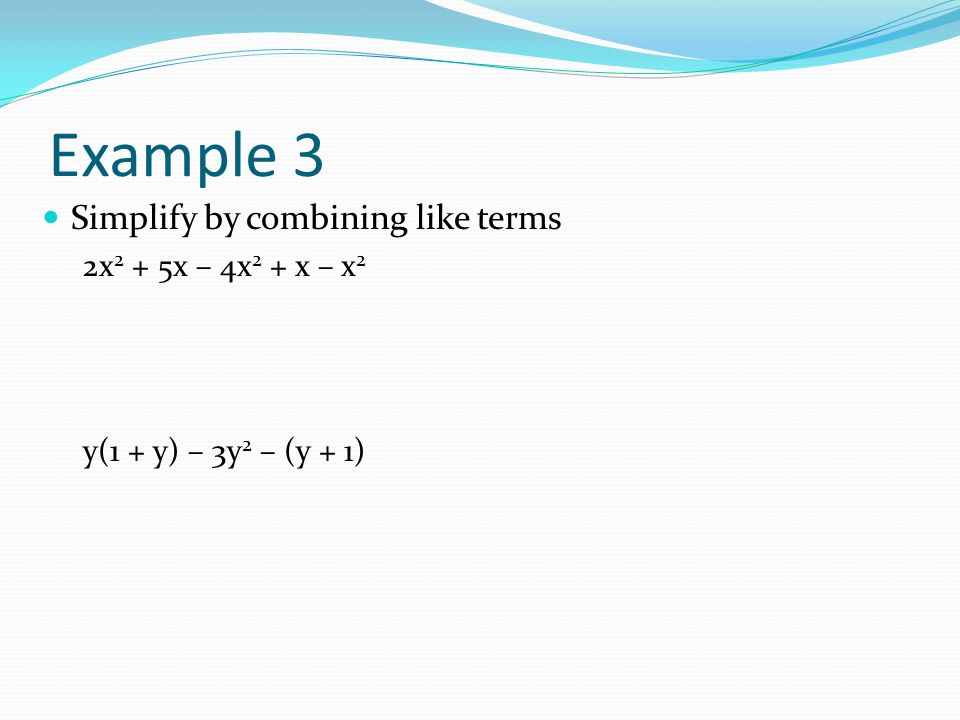 Example 3 Simplify by combining like terms 2x 2 + 5x – 4x 2 + x – x 2 y(1 + y) – 3y 2 – (y + 1)
