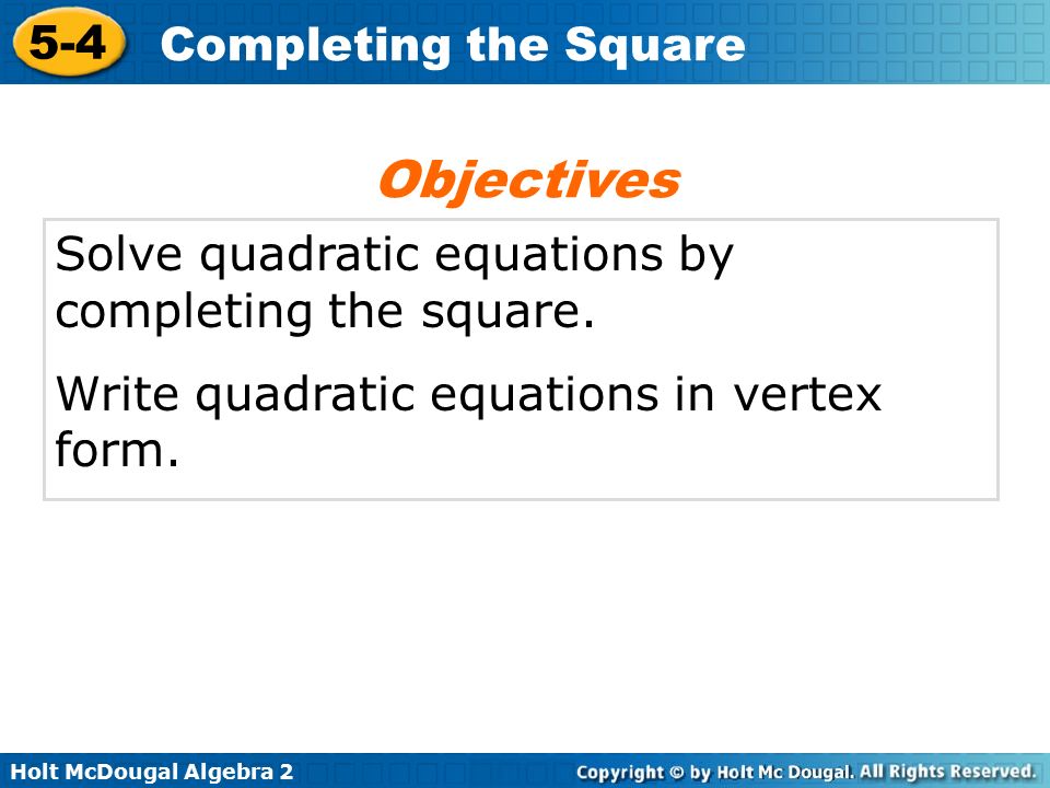 Holt McDougal Algebra Completing the Square Solve quadratic equations by completing the square.