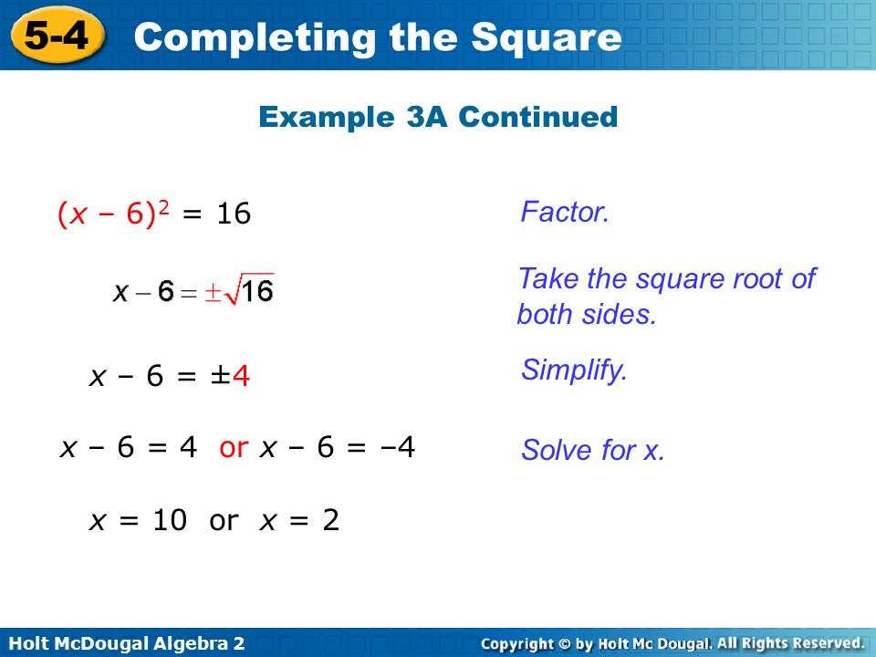 Holt McDougal Algebra Completing the Square Example 3A Continued (x – 6) 2 = 16 Factor.