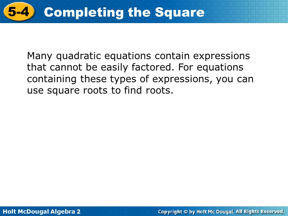 Holt McDougal Algebra Completing the Square Many quadratic equations contain expressions that cannot be easily factored.
