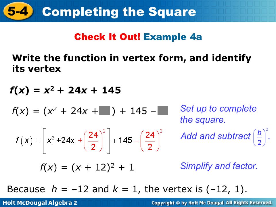 Holt McDougal Algebra Completing the Square Write the function in vertex form, and identify its vertex Set up to complete the square.