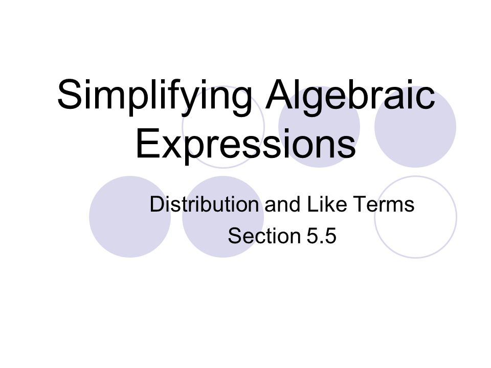 Simplifying Algebraic Expressions Distribution and Like Terms Section 5.5