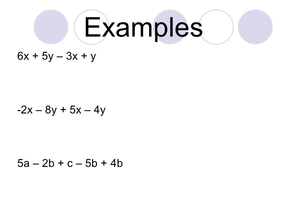 Examples 6x + 5y – 3x + y -2x – 8y + 5x – 4y 5a – 2b + c – 5b + 4b