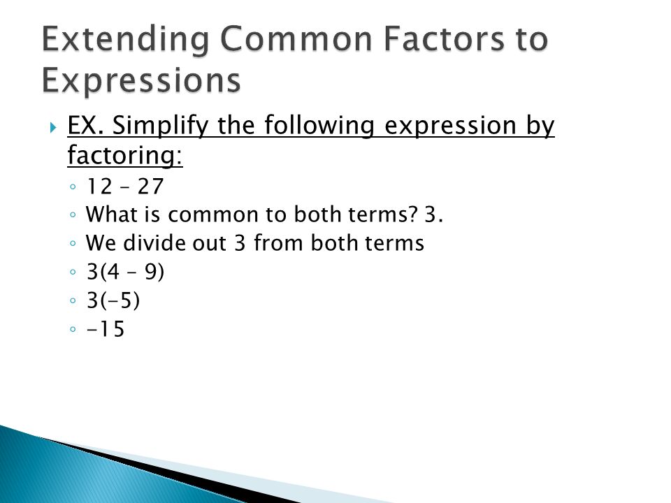  EX. Simplify the following expression by factoring: ◦ 12 – 27 ◦ What is common to both terms.