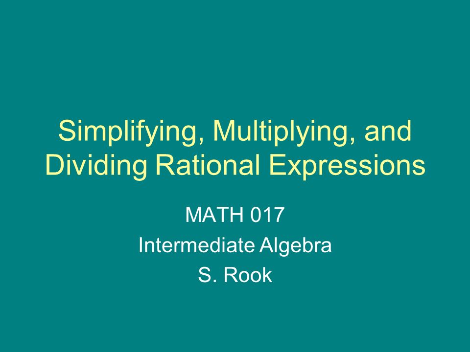 Simplifying, Multiplying, and Dividing Rational Expressions MATH 017 Intermediate Algebra S. Rook
