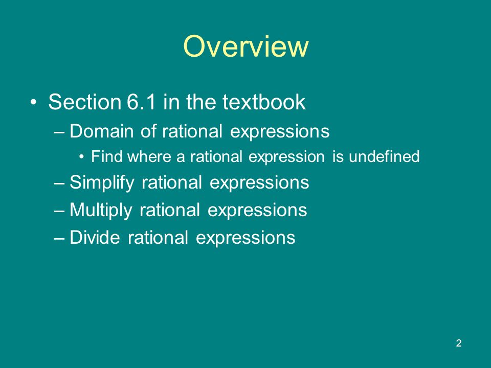 2 Overview Section 6.1 in the textbook –Domain of rational expressions Find where a rational expression is undefined –Simplify rational expressions –Multiply rational expressions –Divide rational expressions
