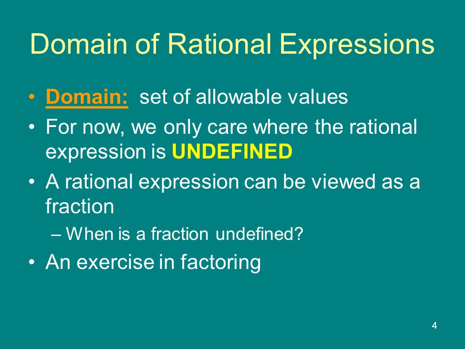 4 Domain: set of allowable values For now, we only care where the rational expression is UNDEFINED A rational expression can be viewed as a fraction –When is a fraction undefined.