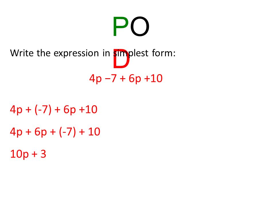 PODPOD Write the expression in simplest form: 4p −7 + 6p +10 4p + (-7) + 6p +10 4p + 6p + (-7) p + 3