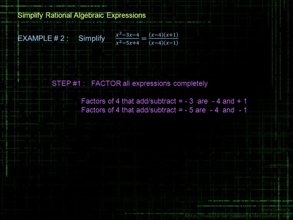 Simplify Rational Algebraic Expressions STEP #1 : FACTOR all expressions completely Factors of 4 that add/subtract = - 3 are - 4 and + 1 Factors of 4 that add/subtract = - 5 are - 4 and - 1
