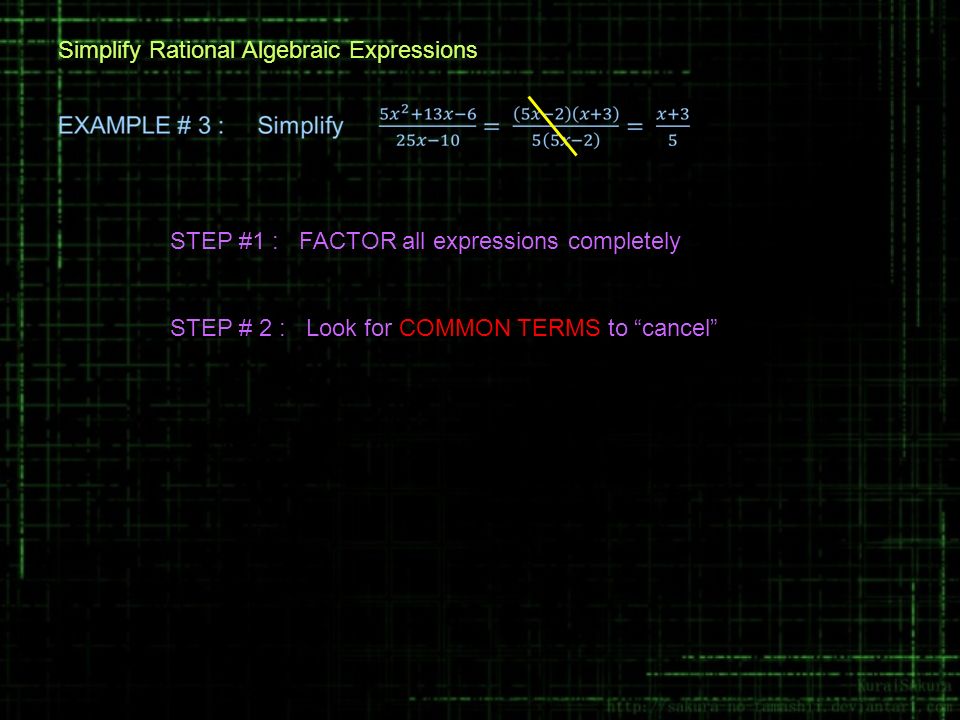 STEP #1 : FACTOR all expressions completely STEP # 2 : Look for COMMON TERMS to cancel