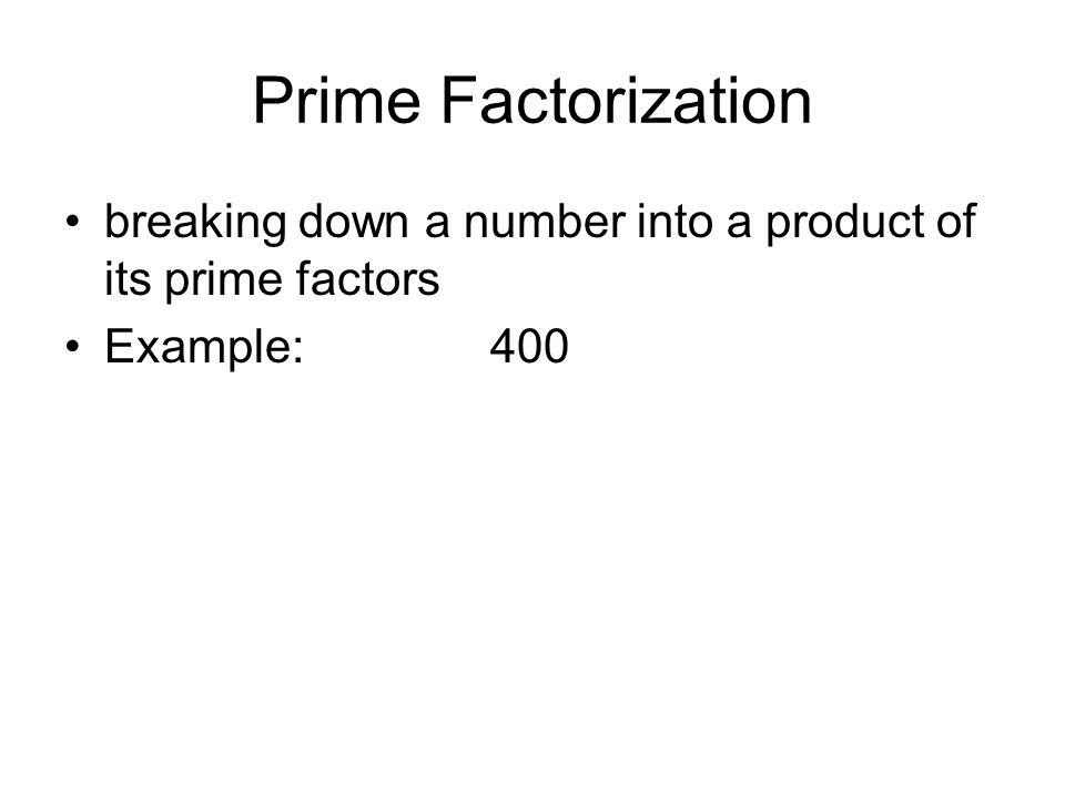 Prime Factorization breaking down a number into a product of its prime factors Example:400