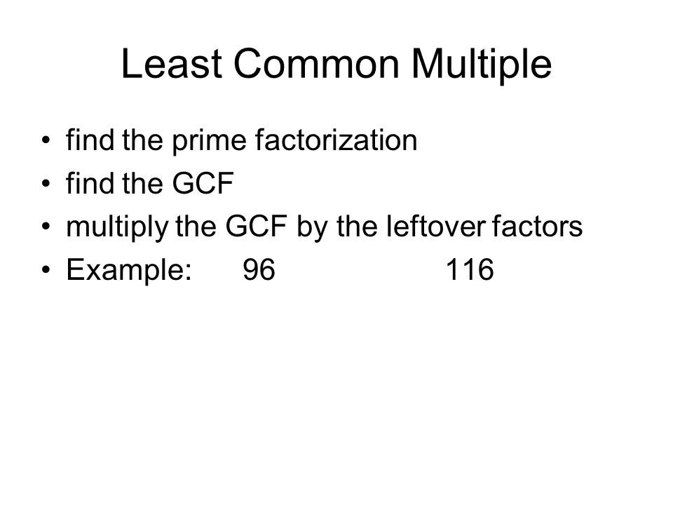 Least Common Multiple find the prime factorization find the GCF multiply the GCF by the leftover factors Example:96116