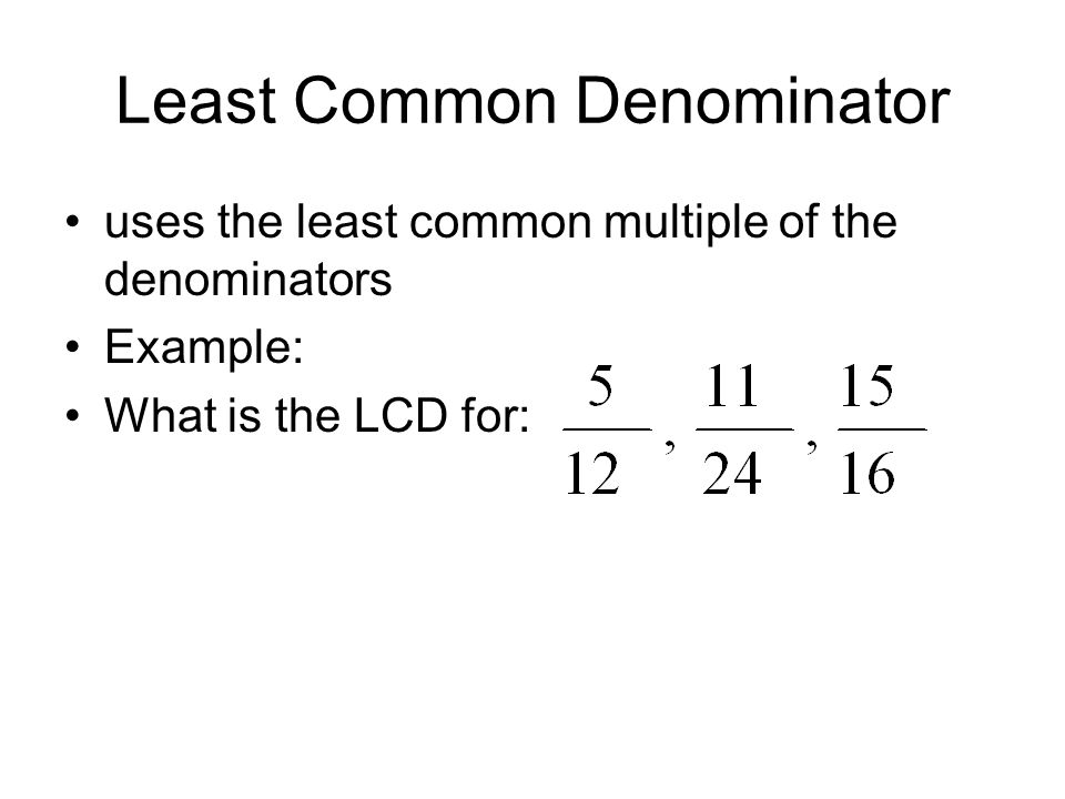 Least Common Denominator uses the least common multiple of the denominators Example: What is the LCD for: