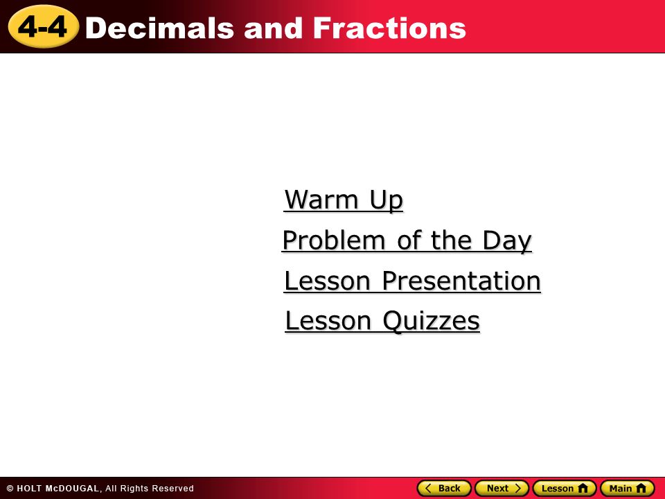 4-4 Decimals and Fractions Warm Up Warm Up Lesson Presentation Lesson Presentation Problem of the Day Problem of the Day Lesson Quizzes Lesson Quizzes