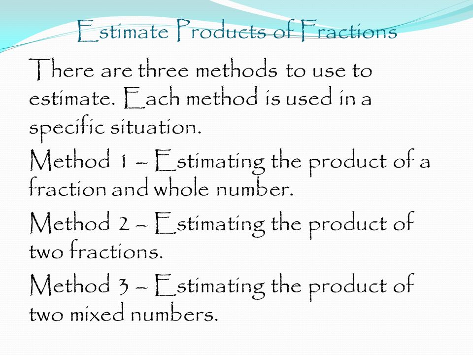 Estimate Products of Fractions There are three methods to use to estimate.