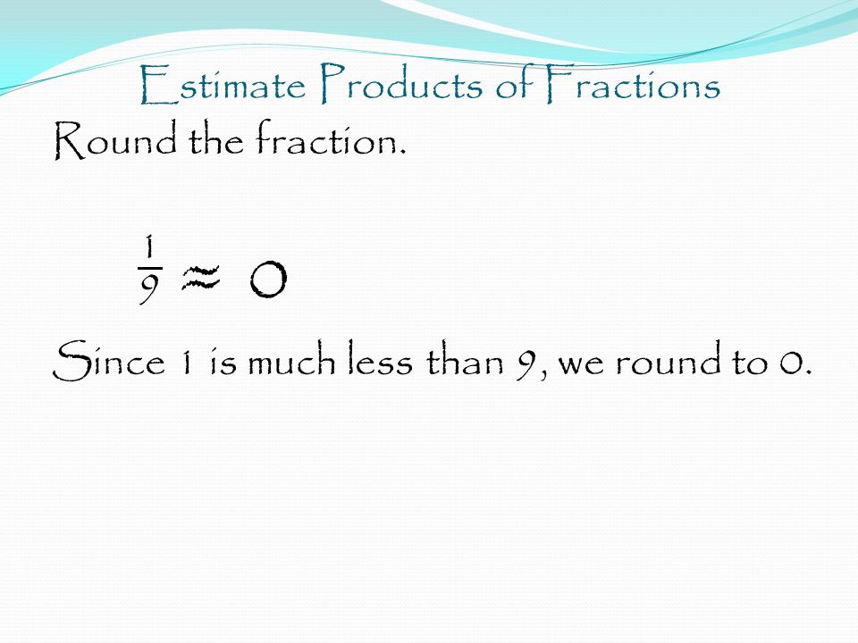 Estimate Products of Fractions Round the fraction.