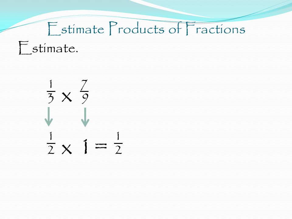 Estimate Products of Fractions Estimate x x 1= 2