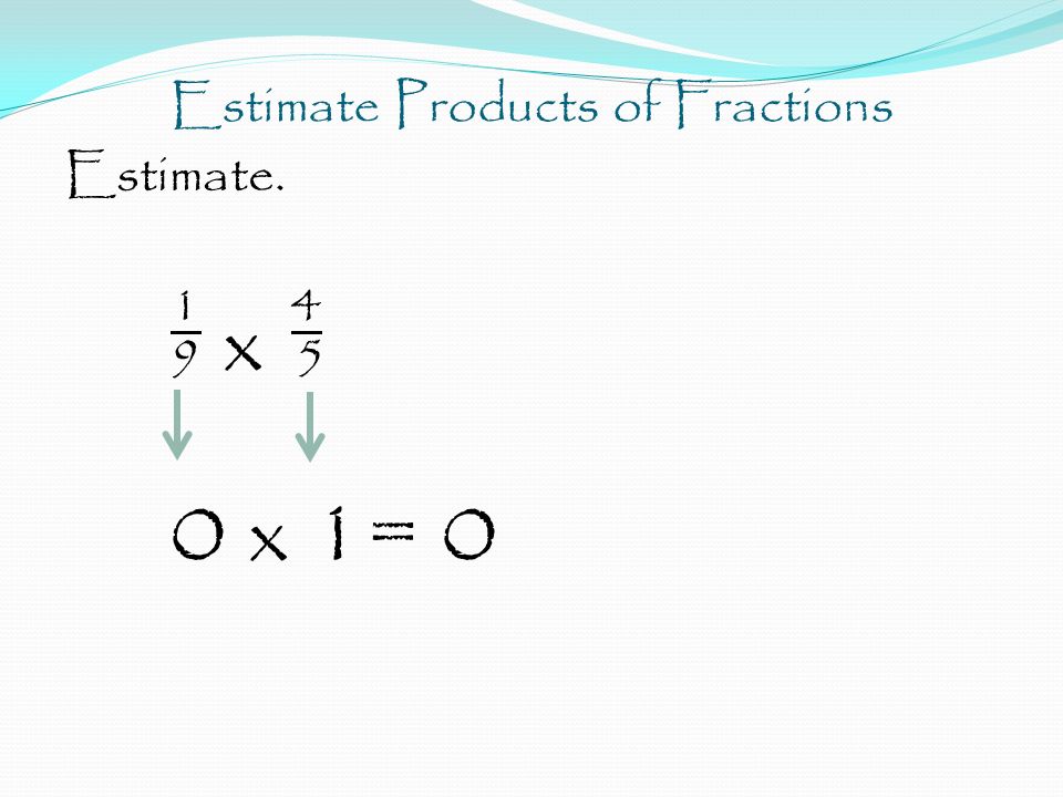 Estimate Products of Fractions Estimate x 5 0 x 1= 0