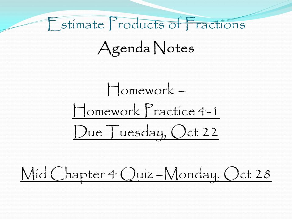 Estimate Products of Fractions Agenda Notes Homework – Homework Practice 4-1 Due Tuesday, Oct 22 Mid Chapter 4 Quiz –Monday, Oct 28