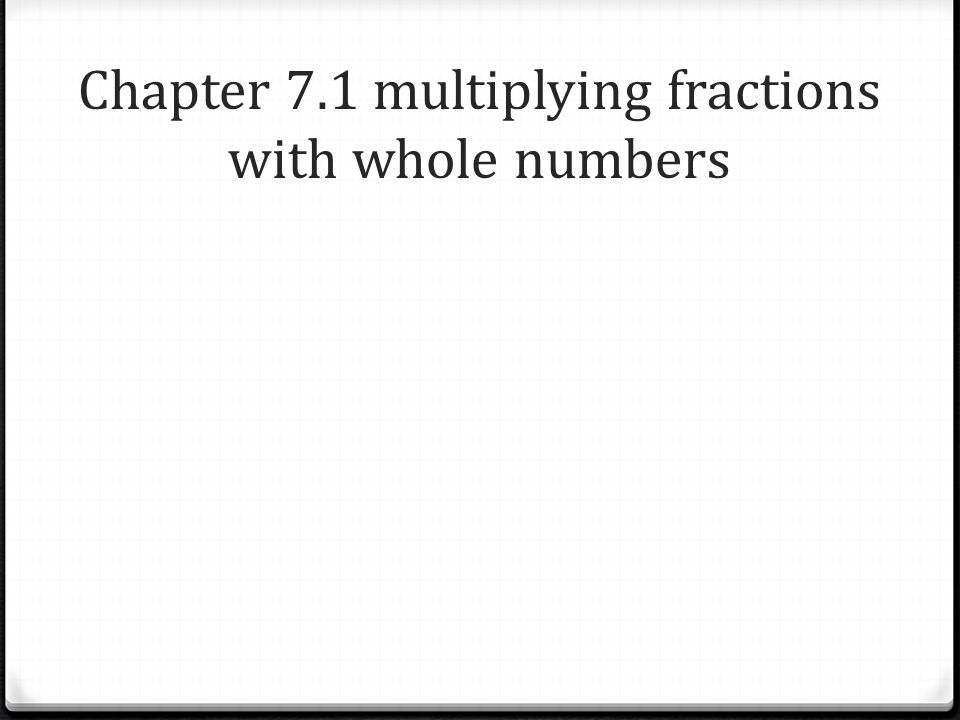 Chapter 7.1 multiplying fractions with whole numbers