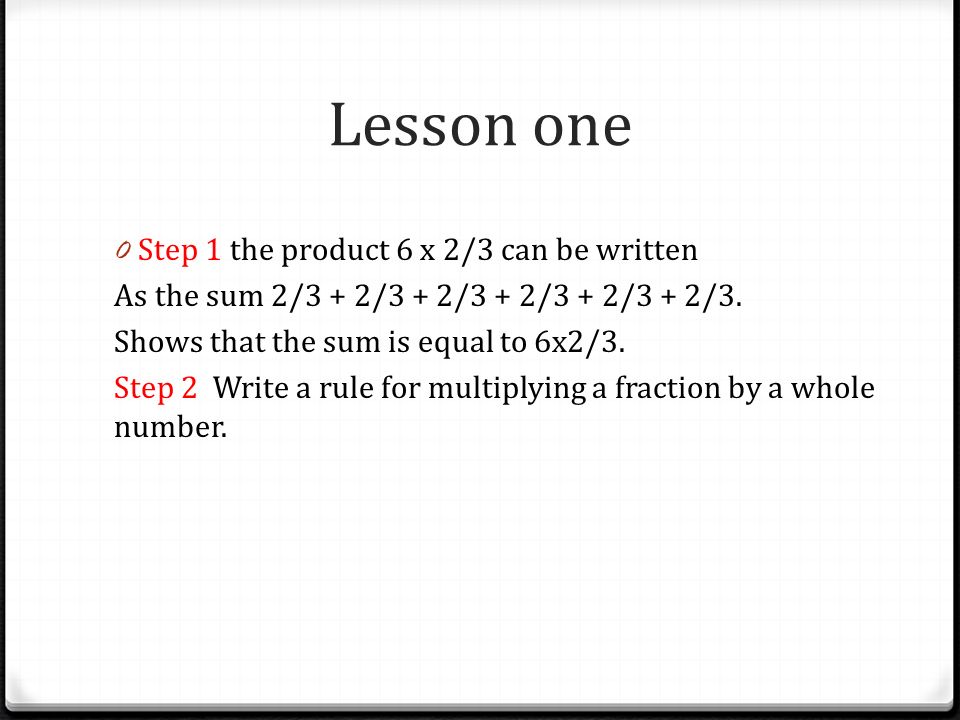 Lesson one 0 Step 1 the product 6 x 2/3 can be written As the sum 2/3 + 2/3 + 2/3 + 2/3 + 2/3 + 2/3.