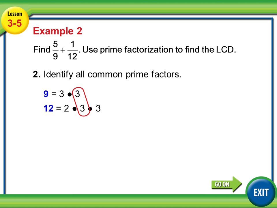Lesson 3-5 Example Example 2 2.Identify all common prime factors. 9 = 3 ● 3 12 = 2 ● 3 ● 3