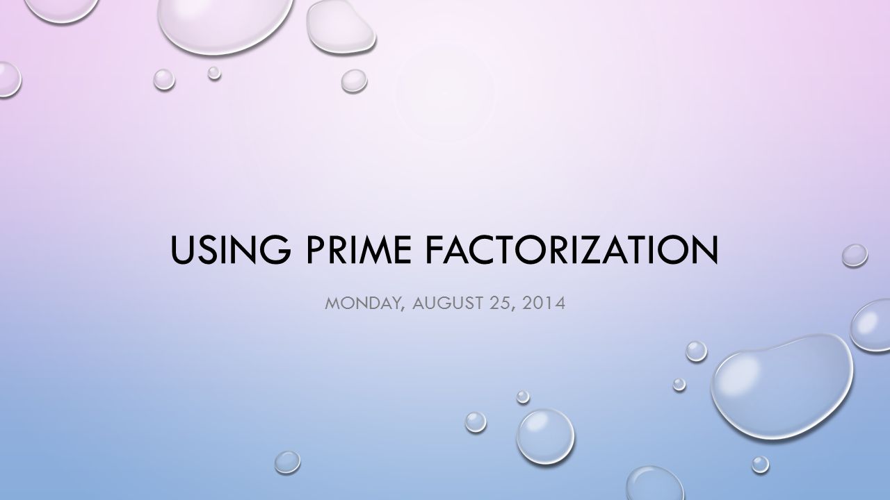 USING PRIME FACTORIZATION MONDAY, AUGUST 25, 2014