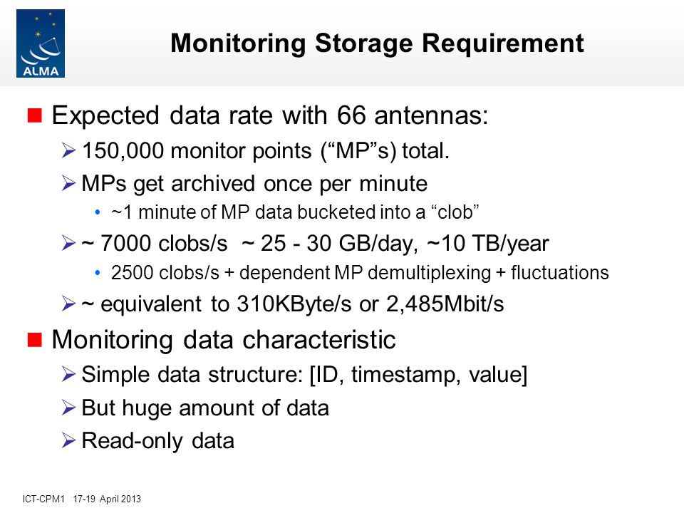 ICT-CPM April 2013 Monitoring Storage Requirement n Expected data rate with 66 antennas:  150,000 monitor points ( MP s) total.