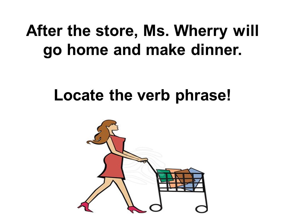 After the store, Ms. Wherry will go home and make dinner. Locate the verb phrase!