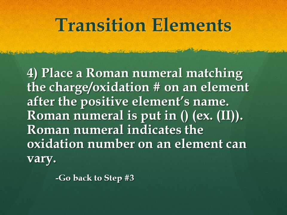 Transition Elements 4) Place a Roman numeral matching the charge/oxidation # on an element after the positive element’s name.