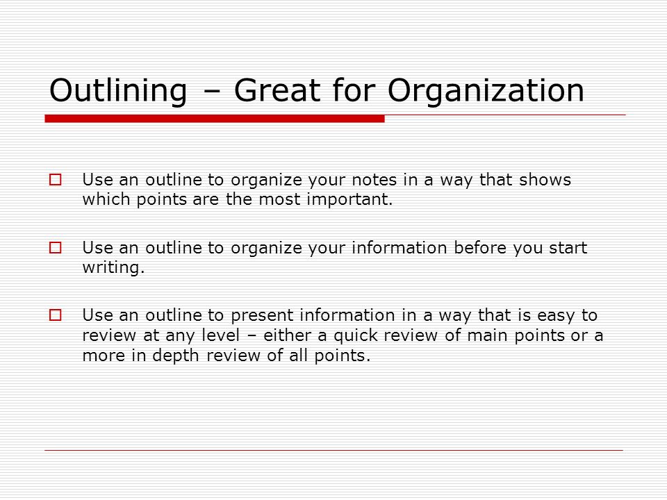 Outlining – Great for Organization  Use an outline to organize your notes in a way that shows which points are the most important.