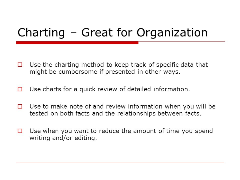 Charting – Great for Organization  Use the charting method to keep track of specific data that might be cumbersome if presented in other ways.
