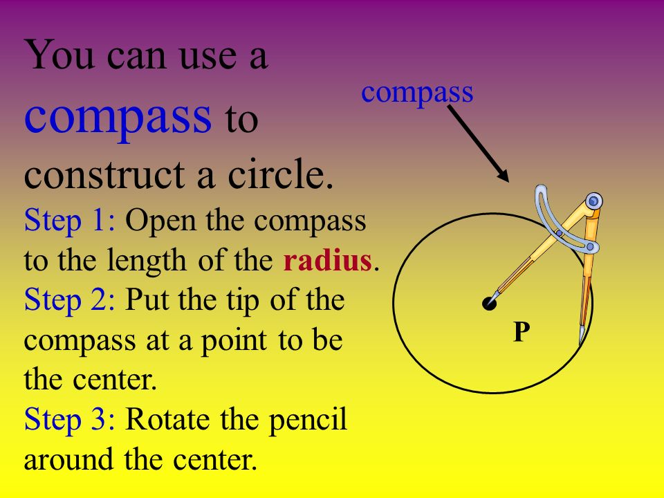 You can use a compass to construct a circle. Step 1: Open the compass to the length of the radius.