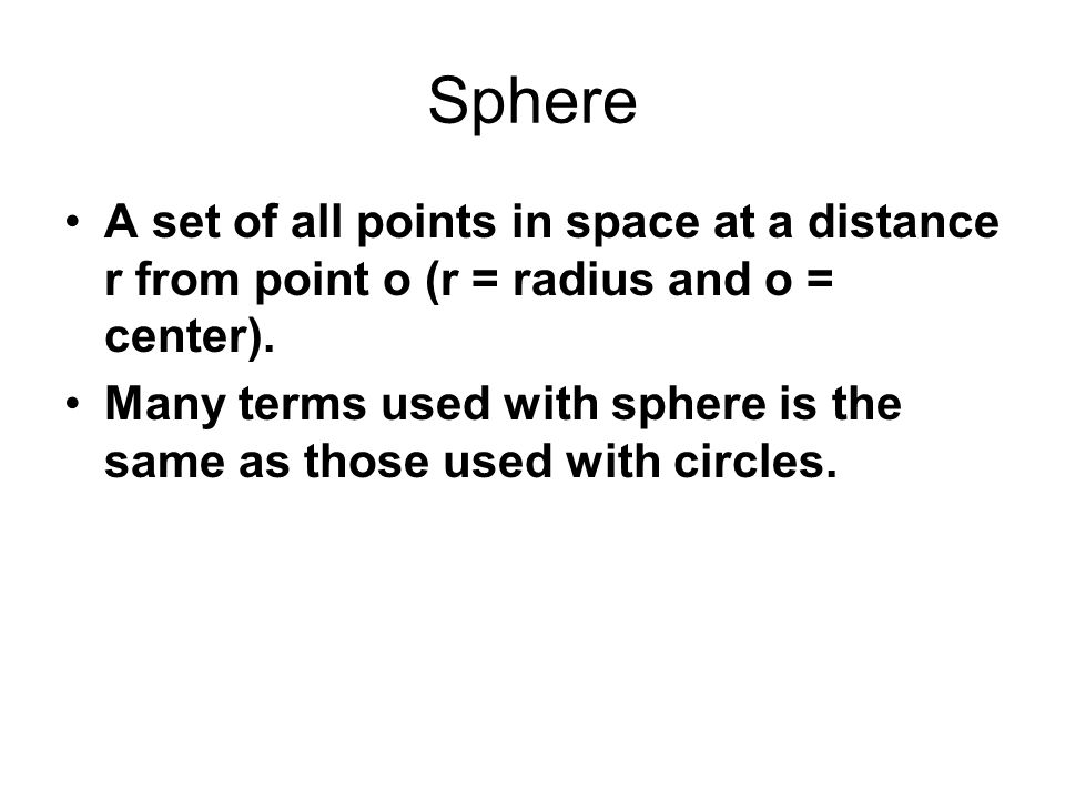 Sphere A set of all points in space at a distance r from point o (r = radius and o = center).