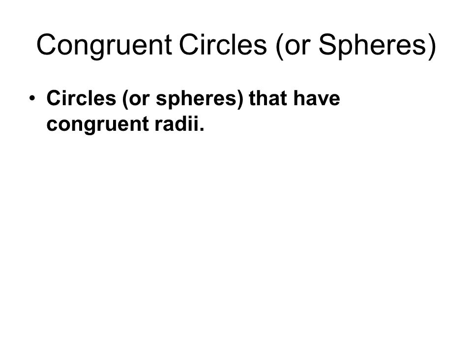 Congruent Circles (or Spheres) Circles (or spheres) that have congruent radii.