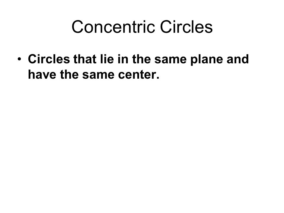 Concentric Circles Circles that lie in the same plane and have the same center.