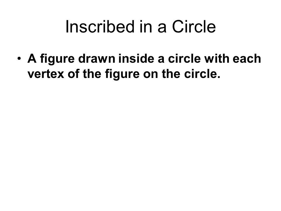 Inscribed in a Circle A figure drawn inside a circle with each vertex of the figure on the circle.