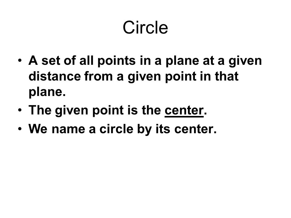 Circle A set of all points in a plane at a given distance from a given point in that plane.