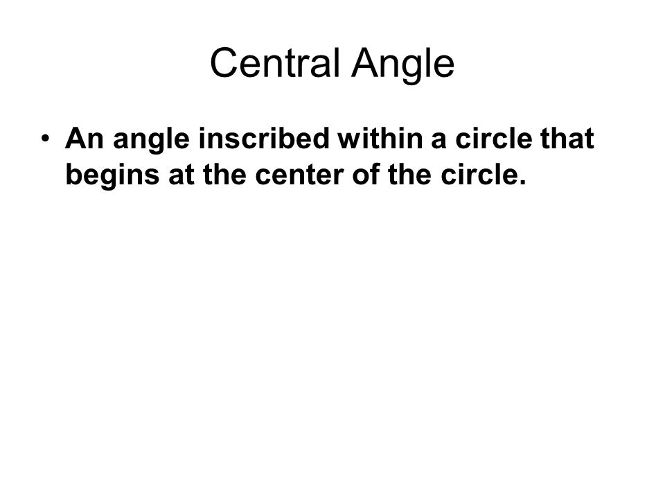 Central Angle An angle inscribed within a circle that begins at the center of the circle.